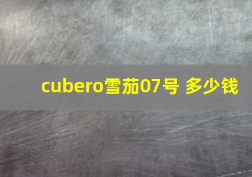 cubero雪茄07号 多少钱